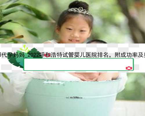 广州捐卵代孕妈妈_2022呼和浩特试管婴儿医院排名，附成功率及费用介绍