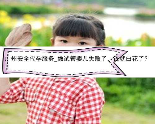 广州安全代孕服务_做试管婴儿失败了，钱就白花了？