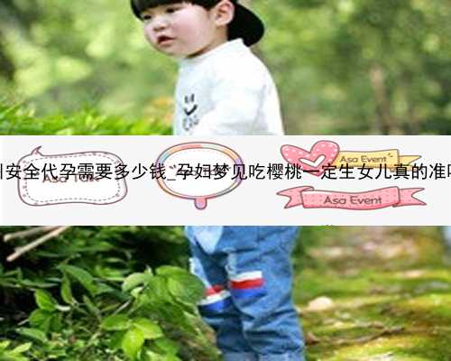 广州安全代孕需要多少钱_孕妇梦见吃樱桃一定生女儿真的准吗？