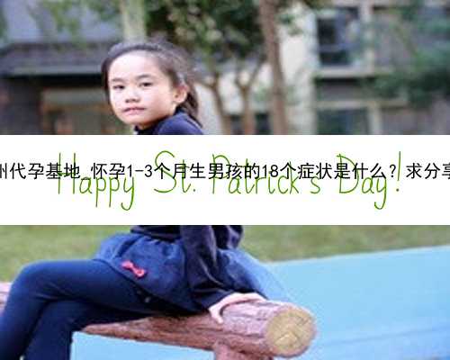 广州代孕基地_怀孕1-3个月生男孩的18个症状是什么？求分享！