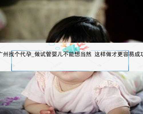 广州找个代孕_做试管婴儿不能想当然 这样做才更容易成功