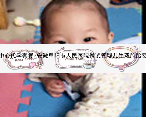 广州代孕生殖中心代孕套餐_安徽阜阳市人民医院做试管婴儿生双胞胎费用需多