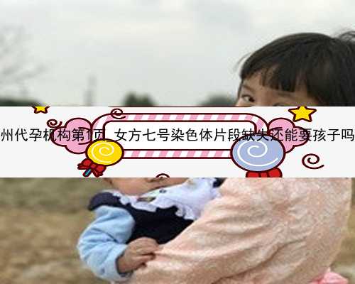 广州代孕机构第1页_女方七号染色体片段缺失还能要孩子吗？