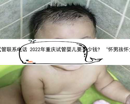 重庆找供卵试管联系电话 2022年重庆试管婴儿要多少钱? ‘怀男孩怀女孩的肚型